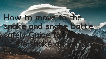 How to move to the snake and snake battle safely? Guide to move to the snake and snake battle safely