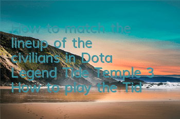 How to match the lineup of the civilians in Dota Legend Tide Temple 3? How to play the Tide Temple