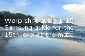 Warp shift guide 1-15 Samsung guide for the 15th level of the maze