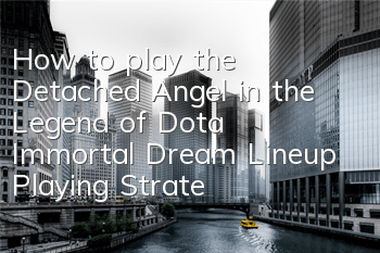 How to play the Detached Angel in the Legend of Dota Immortal Dream? Lineup Playing Strategy