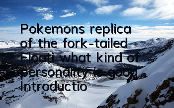 Pokemon's replica of the fork-tailed Floati, what kind of personality is good? Introduction to the fork-tailed Floati