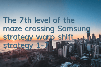 The 7th level of the maze crossing Samsung strategy warp shift strategy 1-7