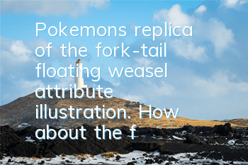 Pokemon's replica of the fork-tail floating weasel attribute illustration. How about the fork-tail floating weasel