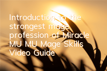 Introduction to the strongest mage profession of Miracle MU MU, Mage Skills Video Guide