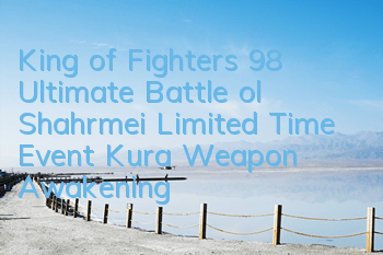 King of Fighters 98 Ultimate Battle ol Shahrmei Limited Time Event Kura Weapon Awakening