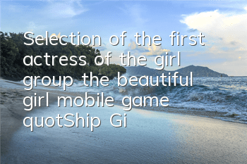 Selection of the first actress of the girl group, the beautiful girl mobile game 
