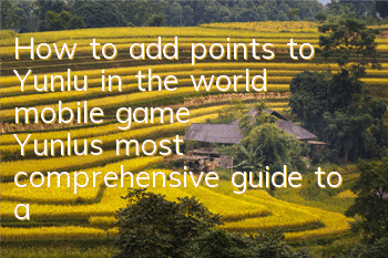 How to add points to Yunlu in the world mobile game? Yunlu's most comprehensive guide to add points to Yunlu