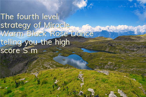 The fourth level strategy of Miracle Warm Black Rose Dance, telling you the high score S matching