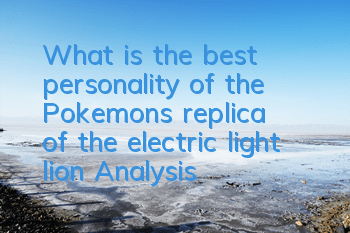 What is the best personality of the Pokemon's replica of the electric light lion? Analysis of the personality of the electric light lion