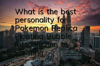 What is the best personality for Pokemon Replica Floating Bubble? Introduction to Floating Bubble Character