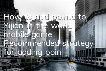 How to add points to Yijian in the world mobile game? Recommended strategy for adding points to Yijian in the world