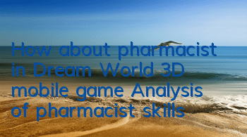 How about pharmacist in Dream World 3D mobile game? Analysis of pharmacist skills