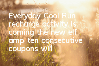 Everyday Cool Run recharge activity is coming, the new elf & ten consecutive coupons will be won will