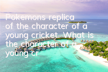 Pokemon's replica of the character of a young cricket. What is the character of a young cricket?