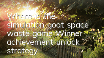 Where is the simulation goat space waste game? Winner achievement unlock strategy
