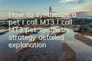 How to synthesize a pet I call MT3 I call MT3 pet synthesis strategy detailed explanation