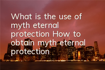 What is the use of myth eternal protection? How to obtain myth eternal protection