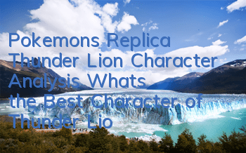 Pokemon's Replica Thunder Lion Character Analysis What's the Best Character of Thunder Lion