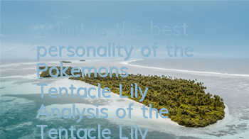 What is the best personality of the Pokemon's Tentacle Lily? Analysis of the Tentacle Lily's personality