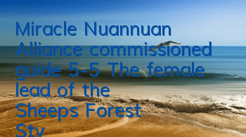 Miracle Nuannuan Alliance commissioned guide 5-5 The female lead of the Sheep's Forest Style Style High S S match