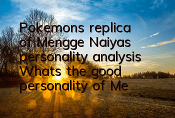 Pokemon's replica of Mengge Naiya's personality analysis What's the good personality of Mengge Naiya