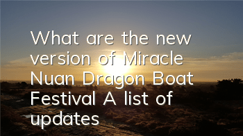 What are the new version of Miracle Nuan Dragon Boat Festival? A list of updates