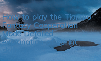 How to play the Tianmo Fantasy Cooperation Mode? Detailed explanation of sprint skills