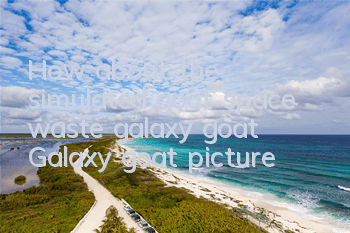 How about the simulated goat space waste galaxy goat? Galaxy goat picture