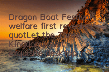 Dragon Boat Festival welfare first revealed 