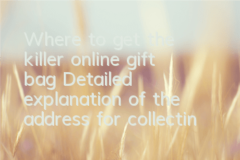 Where to get the killer online gift bag? Detailed explanation of the address for collecting the killer online gift bag