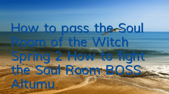 How to pass the Soul Room of the Witch Spring 2 How to fight the Soul Room BOSS Altumu