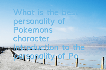 What is the best personality of Pokemon's character? Introduction to the personality of Pokemon