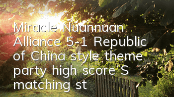 Miracle Nuannuan Alliance 5-1 Republic of China style theme party high score S matching strategy