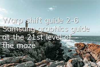 Warp shift guide 2-6 Samsung graphics guide at the 21st level of the maze