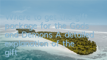 Where to get the gift package for the Gods and Demons? A detailed explanation of the gift package address