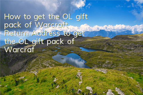 How to get the OL gift pack of Warcraft Return? Address to get the OL gift pack of Warcraft Return