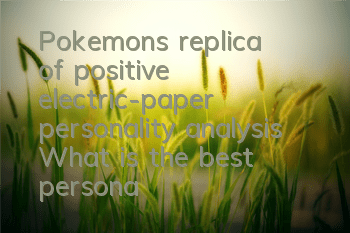 Pokemon's replica of positive electric-paper personality analysis What is the best personality in positive electric-paper personality
