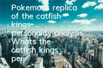 Pokemon's replica of the catfish king's personality analysis What's the catfish king's personality good