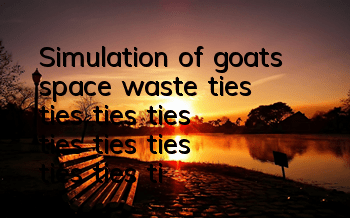Simulation of goats, space waste, ties, ties, ties, ties, ties, ties, ties, ties, ties, ties, ties, ties, ties, ties, ties, ties, ties,