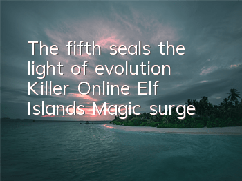 The fifth seals the light of evolution! Killer Online Elf Islands Magic surge