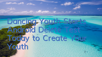 Dancing Youth Starts Android Delete Test Today to Create Your Youth