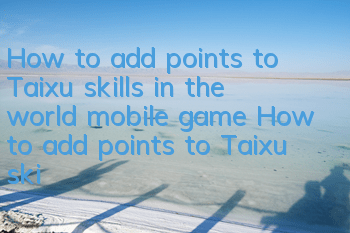 How to add points to Taixu skills in the world mobile game? How to add points to Taixu skills in the world?