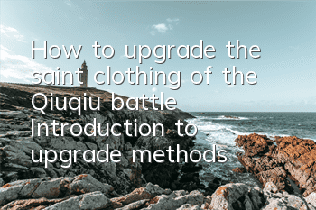 How to upgrade the saint clothing of the Qiuqiu battle? Introduction to upgrade methods