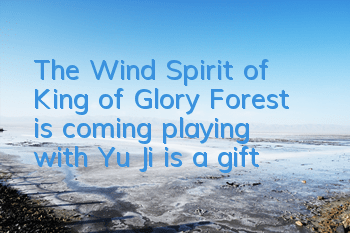 The Wind Spirit of King of Glory Forest is coming, playing with Yu Ji is a gift