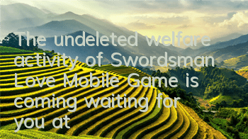 The undeleted welfare activity of Swordsman Love Mobile Game is coming, waiting for you at 12:00 on May 31