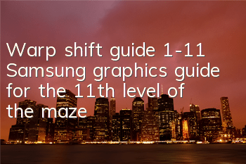 Warp shift guide 1-11 Samsung graphics guide for the 11th level of the maze