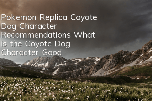 Pokemon Replica Coyote Dog Character Recommendations What is the Coyote Dog Character Good