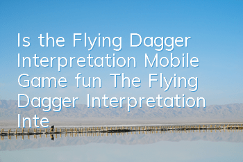 Is the Flying Dagger Interpretation Mobile Game fun? The Flying Dagger Interpretation Interpretation Interpretation S-level Guide