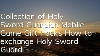 Collection of Holy Sword Guardian Mobile Game Gift Packs How to exchange Holy Sword Guardian Gift Packs
