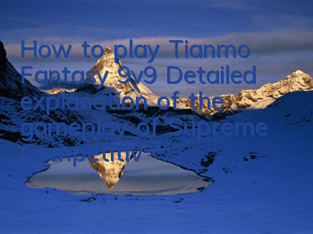How to play Tianmo Fantasy 9v9? Detailed explanation of the gameplay of Supreme Competitive